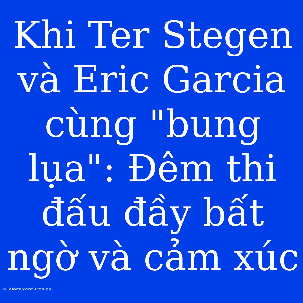 Khi Ter Stegen Và Eric Garcia Cùng 