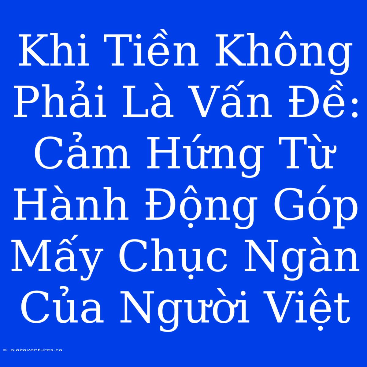 Khi Tiền Không Phải Là Vấn Đề: Cảm Hứng Từ Hành Động Góp Mấy Chục Ngàn Của Người Việt