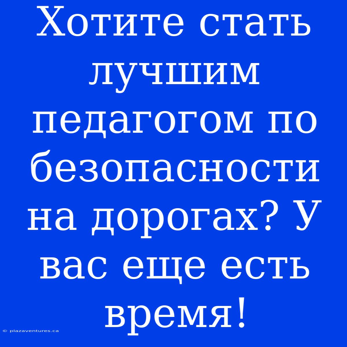 Хотите Стать Лучшим Педагогом По Безопасности На Дорогах? У Вас Еще Есть Время!