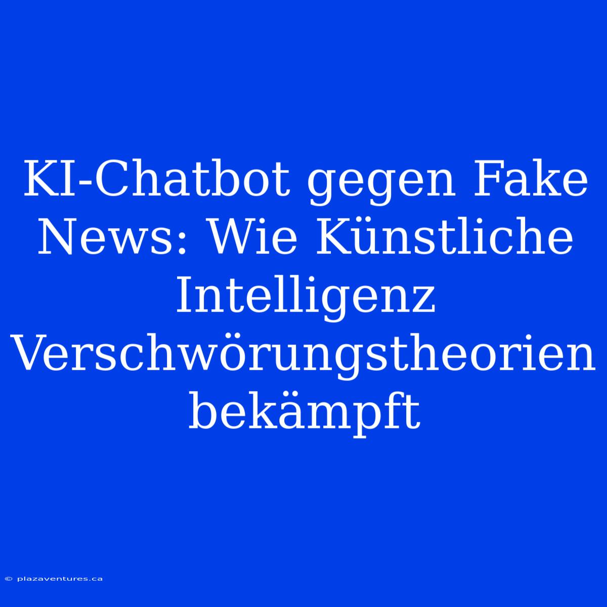 KI-Chatbot Gegen Fake News: Wie Künstliche Intelligenz Verschwörungstheorien Bekämpft