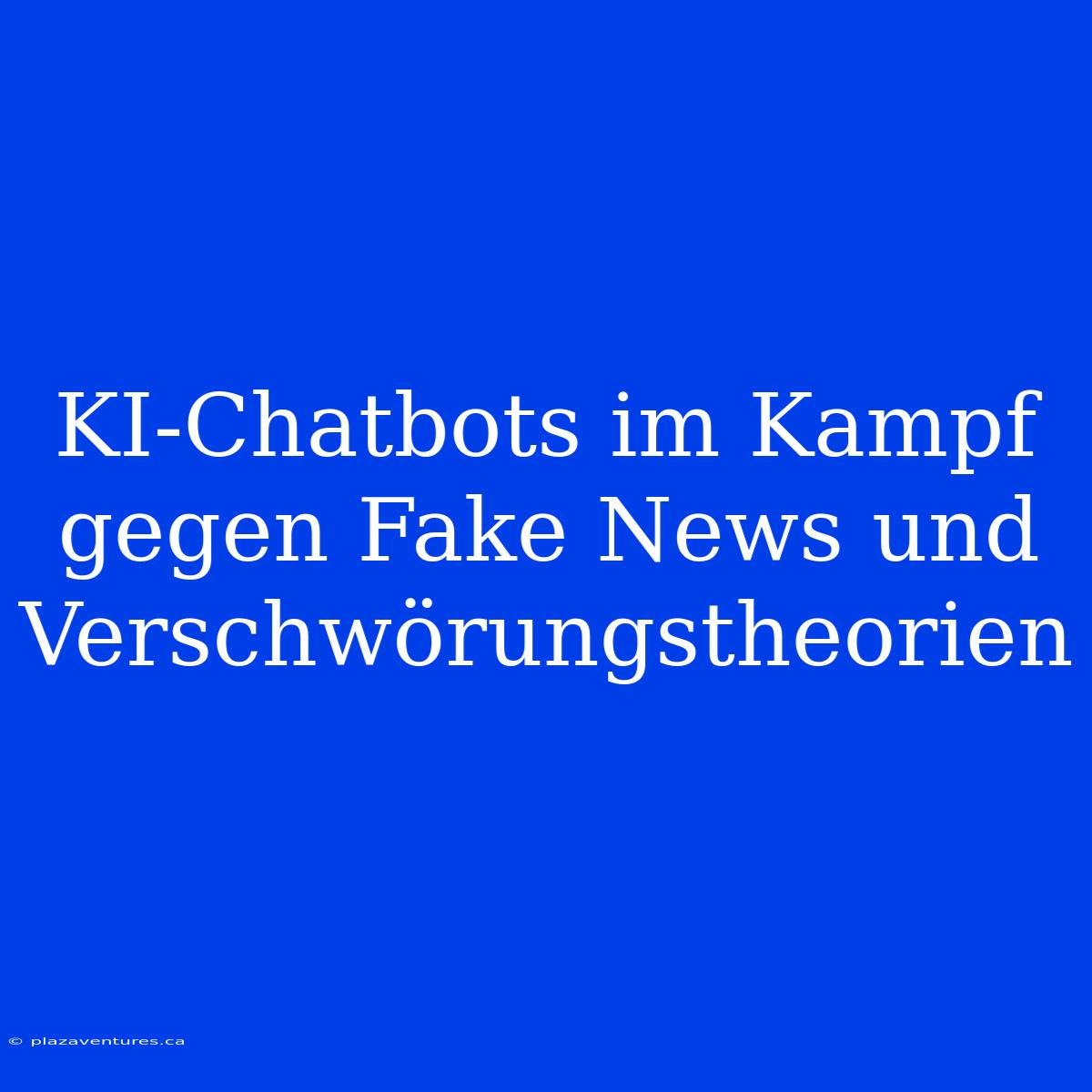 KI-Chatbots Im Kampf Gegen Fake News Und Verschwörungstheorien