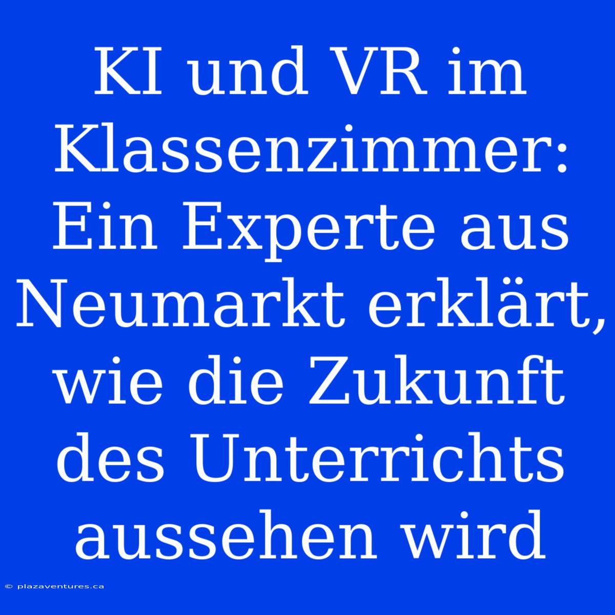 KI Und VR Im Klassenzimmer: Ein Experte Aus Neumarkt Erklärt, Wie Die Zukunft Des Unterrichts Aussehen Wird