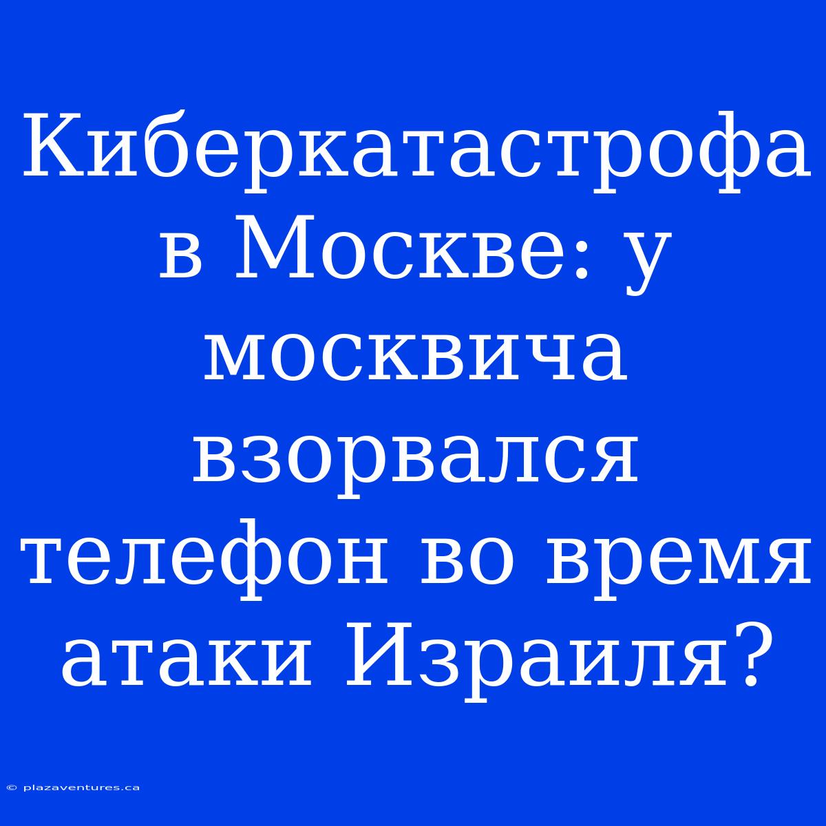 Киберкатастрофа В Москве: У Москвича Взорвался Телефон Во Время Атаки Израиля?