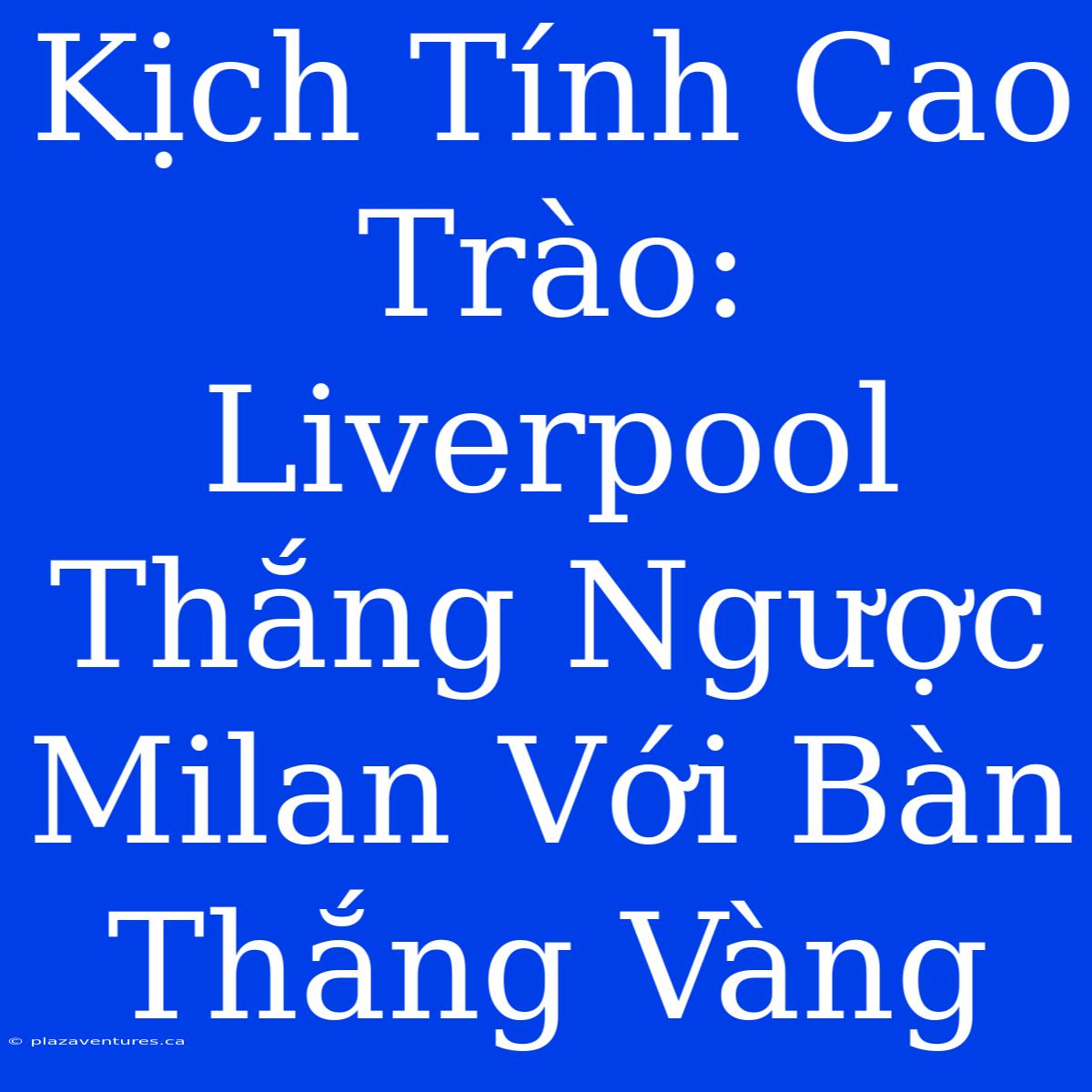 Kịch Tính Cao Trào: Liverpool Thắng Ngược Milan Với Bàn Thắng Vàng