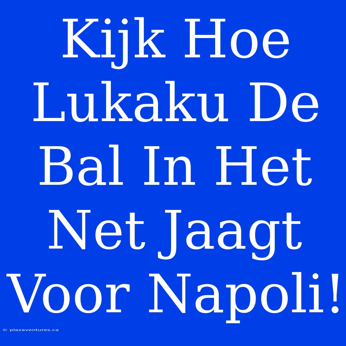 Kijk Hoe Lukaku De Bal In Het Net Jaagt Voor Napoli!