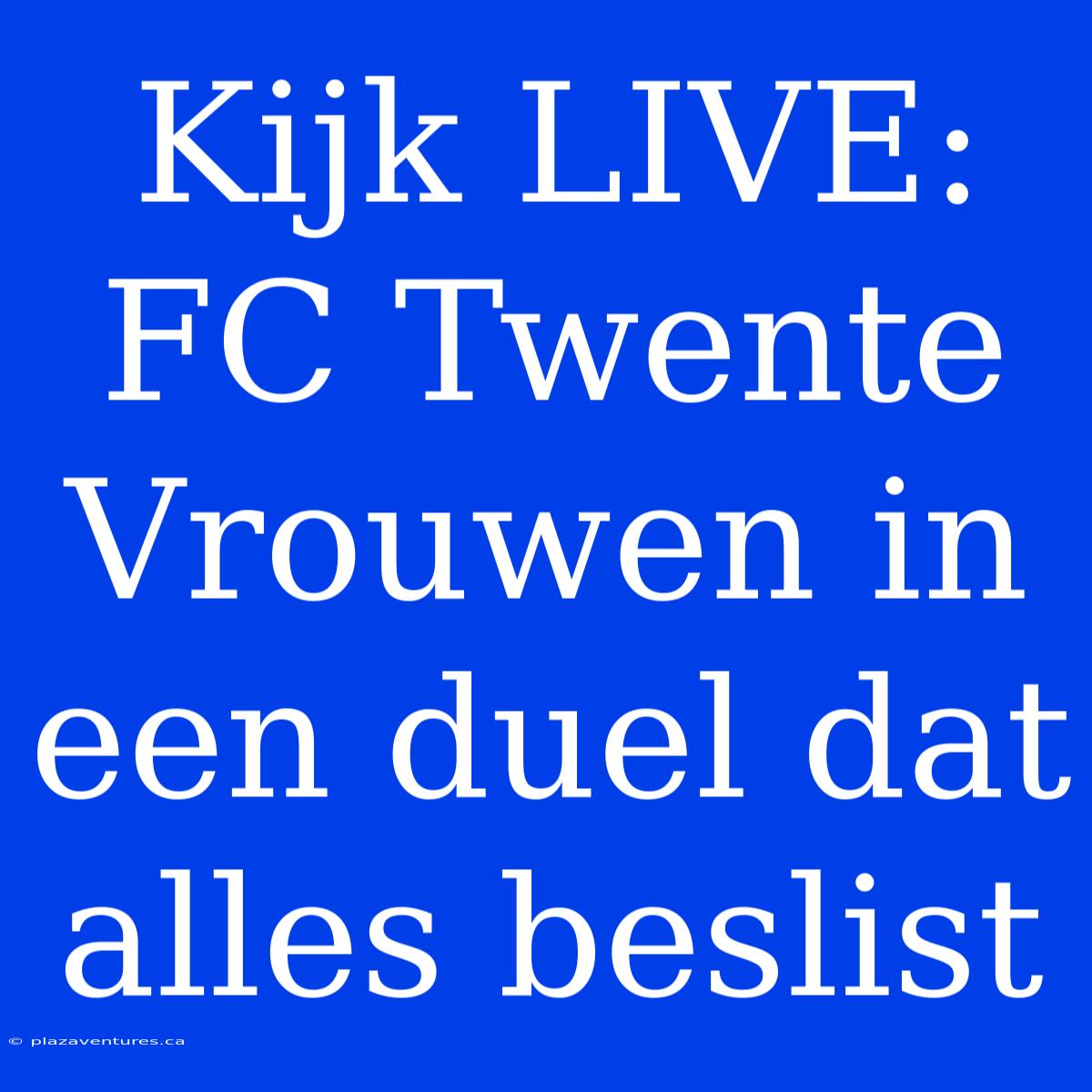 Kijk LIVE: FC Twente Vrouwen In Een Duel Dat Alles Beslist