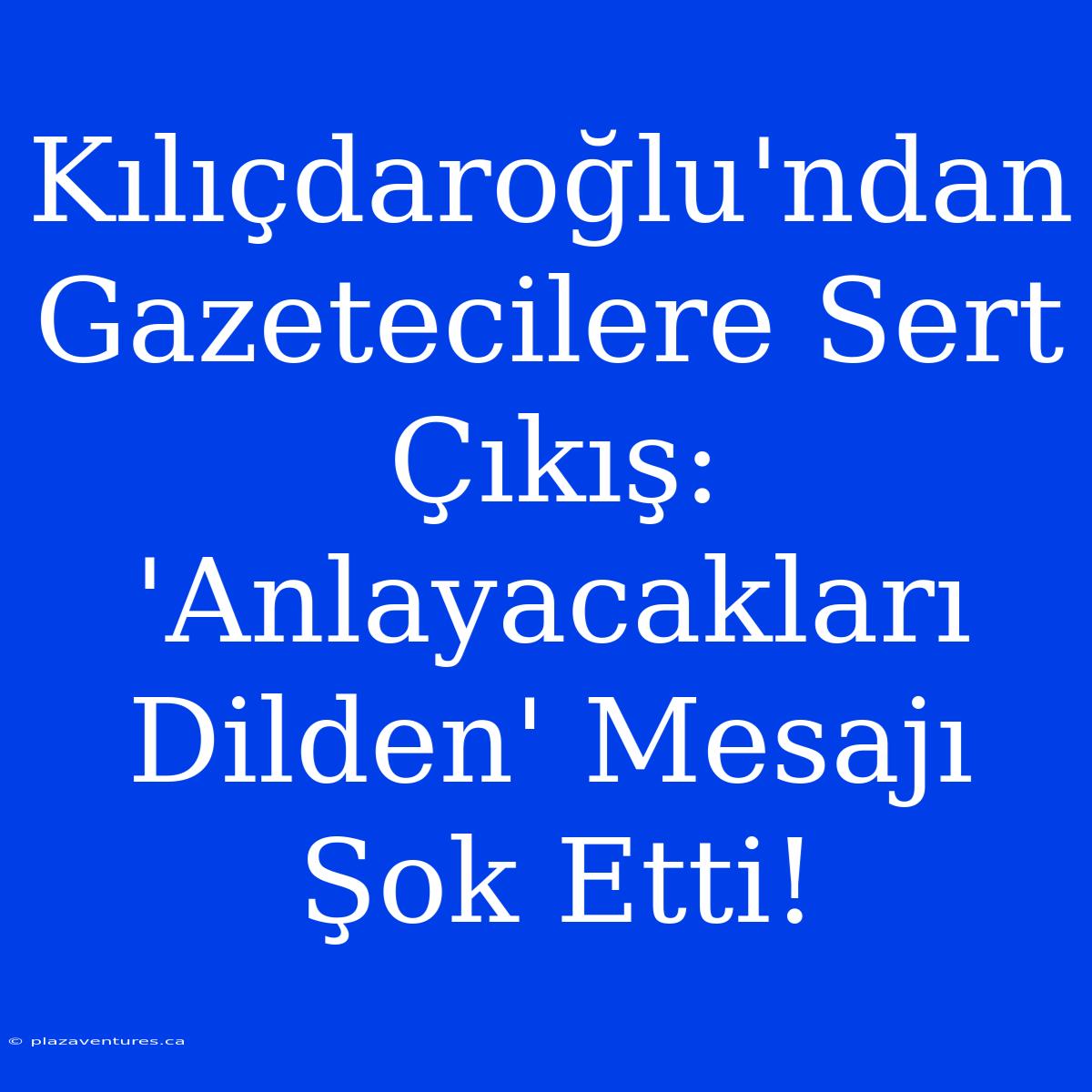 Kılıçdaroğlu'ndan Gazetecilere Sert Çıkış: 'Anlayacakları Dilden' Mesajı Şok Etti!