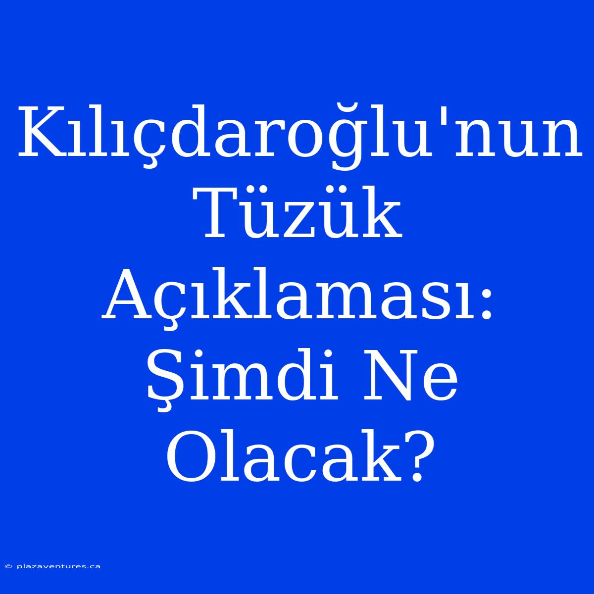 Kılıçdaroğlu'nun Tüzük Açıklaması: Şimdi Ne Olacak?