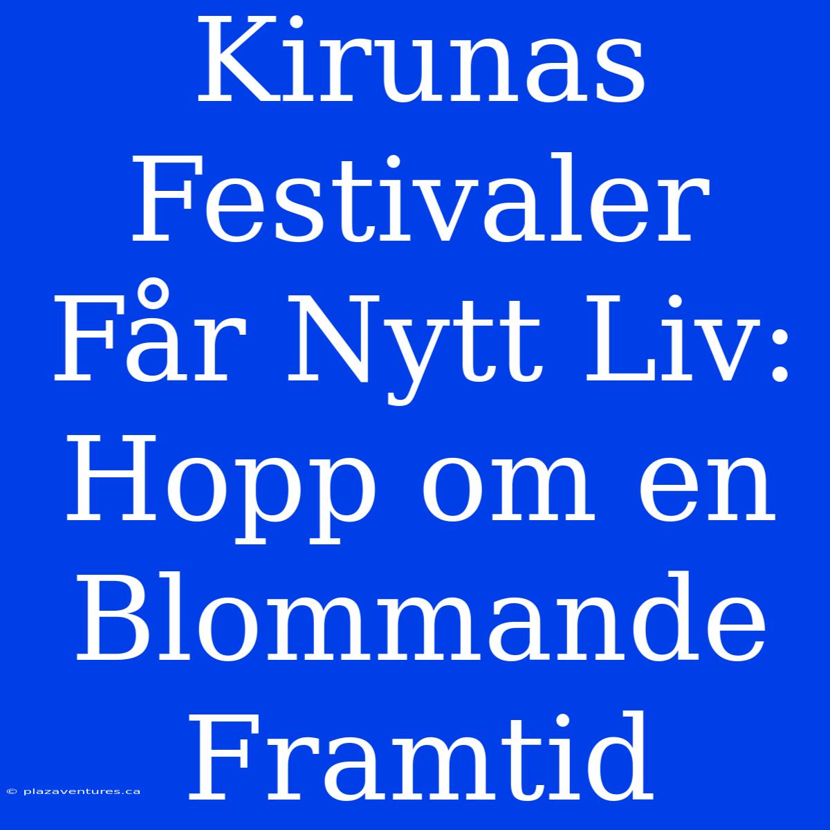 Kirunas Festivaler Får Nytt Liv: Hopp Om En Blommande Framtid