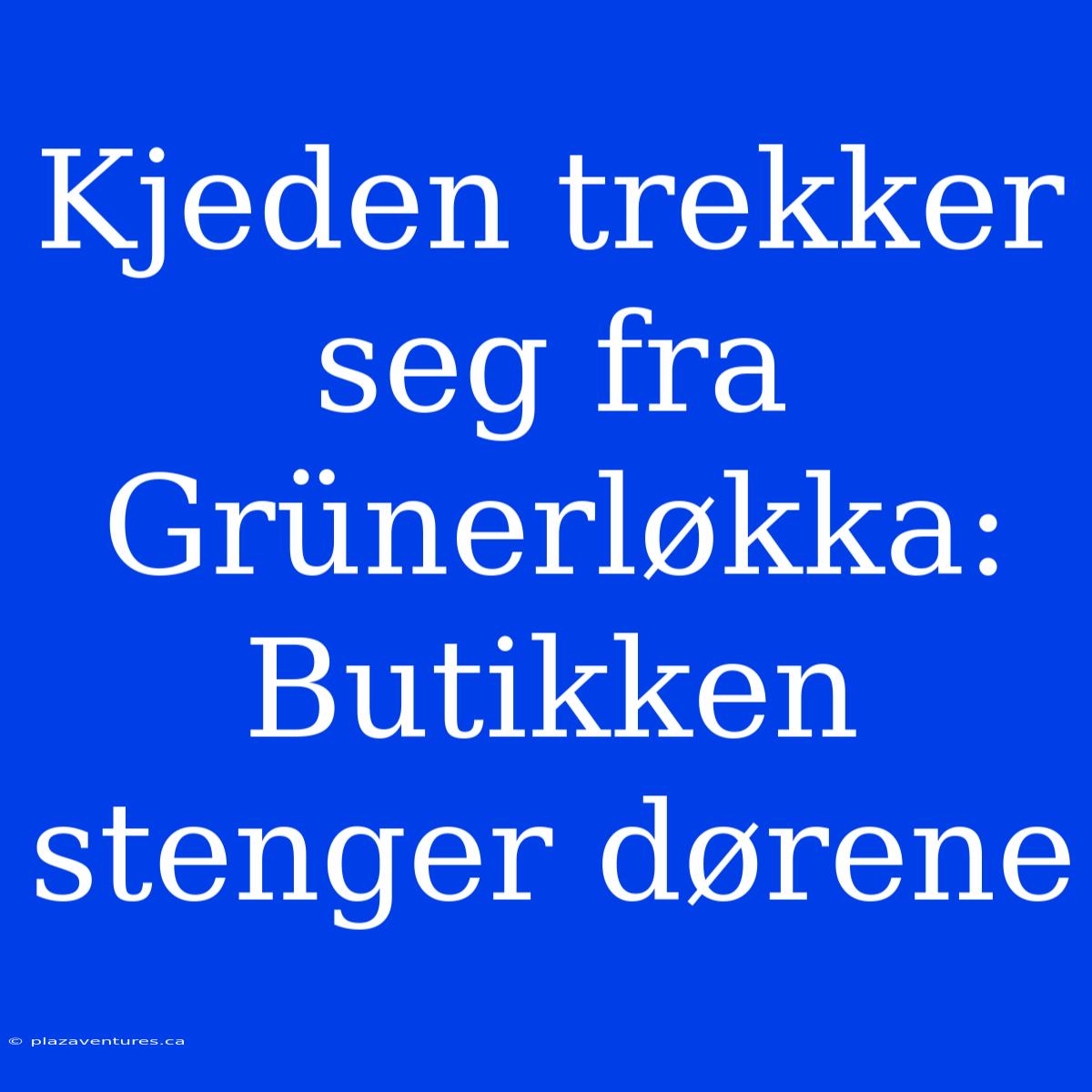 Kjeden Trekker Seg Fra Grünerløkka: Butikken Stenger Dørene