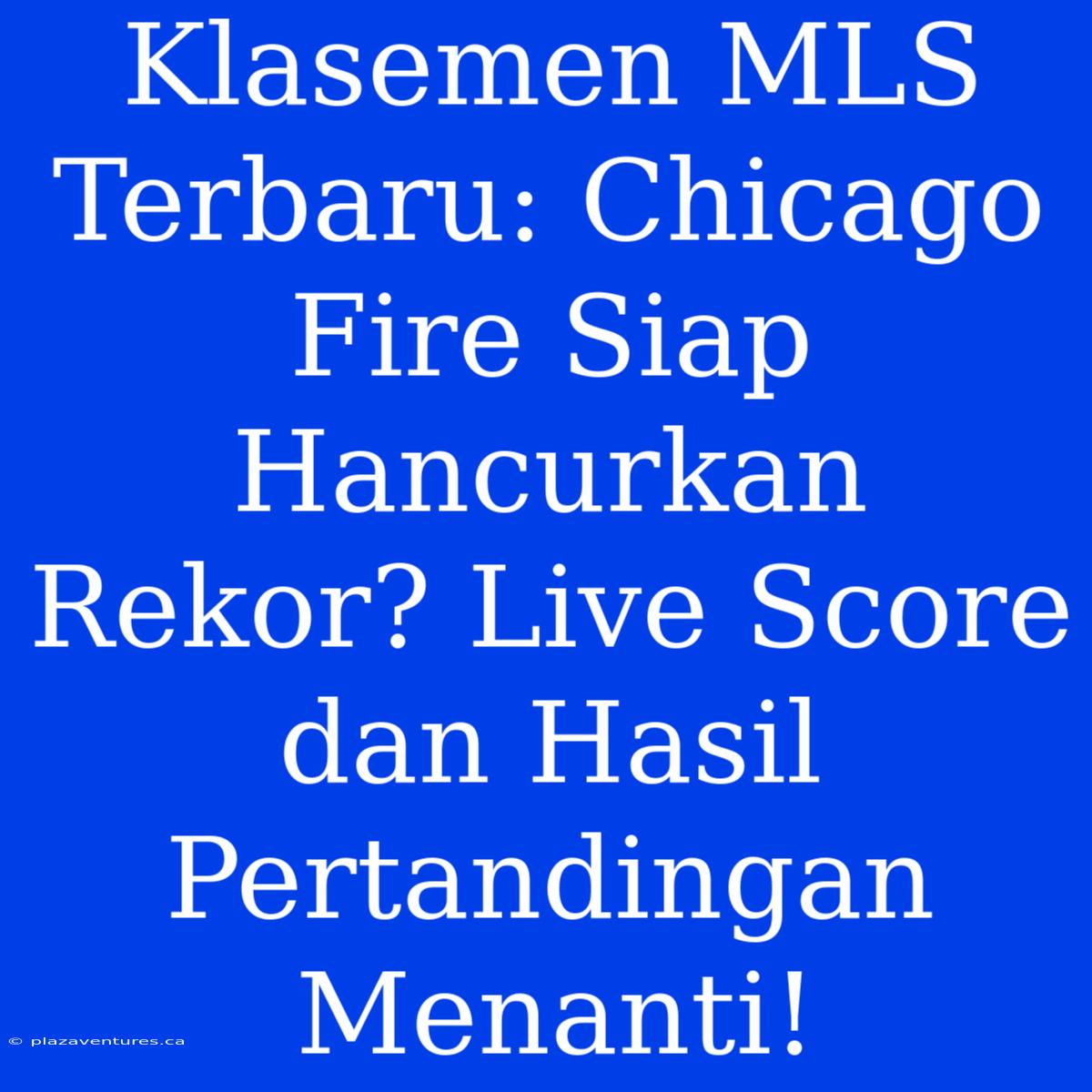 Klasemen MLS Terbaru: Chicago Fire Siap Hancurkan Rekor? Live Score Dan Hasil Pertandingan Menanti!