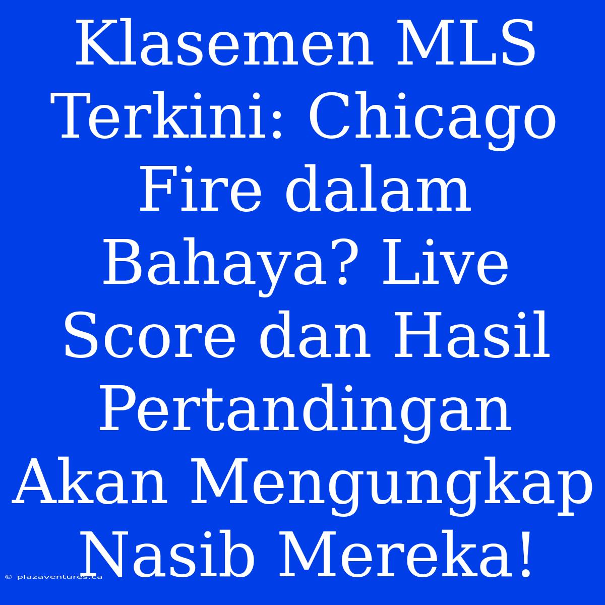 Klasemen MLS Terkini: Chicago Fire Dalam Bahaya? Live Score Dan Hasil Pertandingan Akan Mengungkap Nasib Mereka!