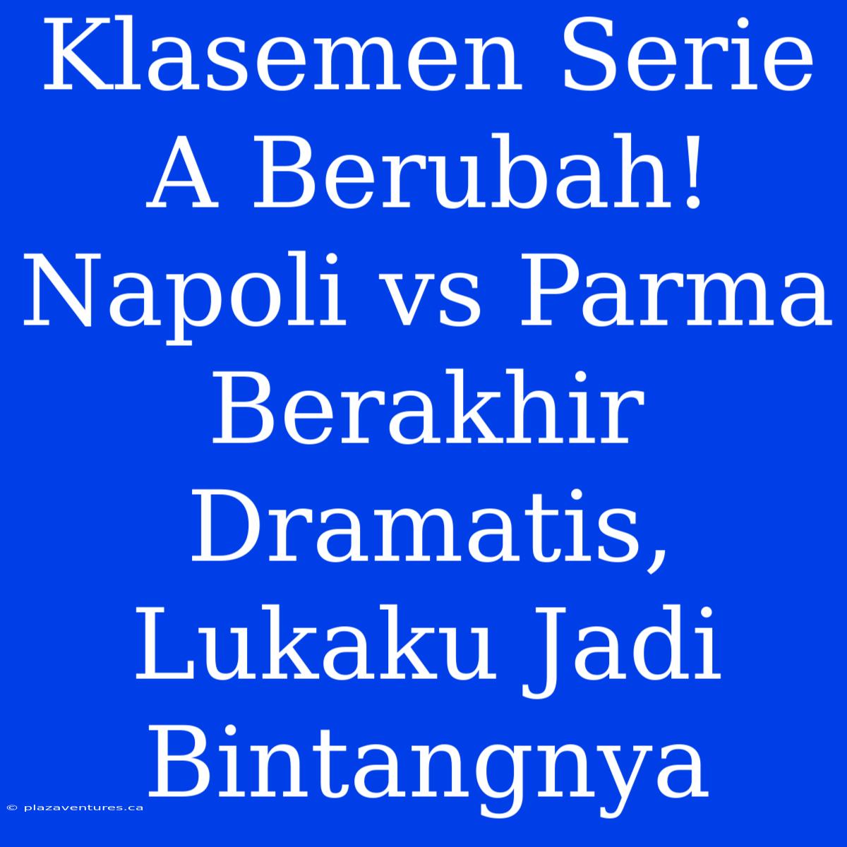 Klasemen Serie A Berubah! Napoli Vs Parma Berakhir Dramatis, Lukaku Jadi Bintangnya