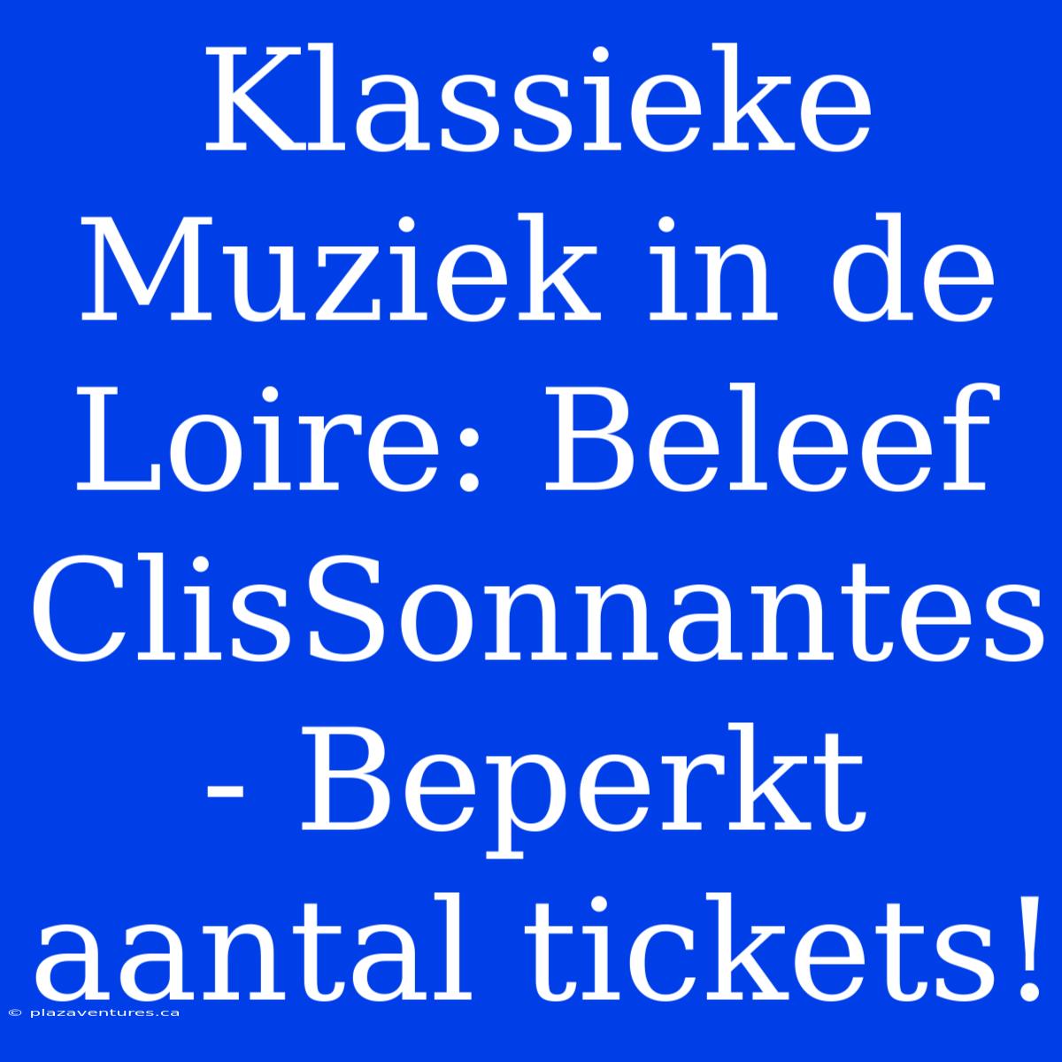 Klassieke Muziek In De Loire: Beleef ClisSonnantes - Beperkt Aantal Tickets!