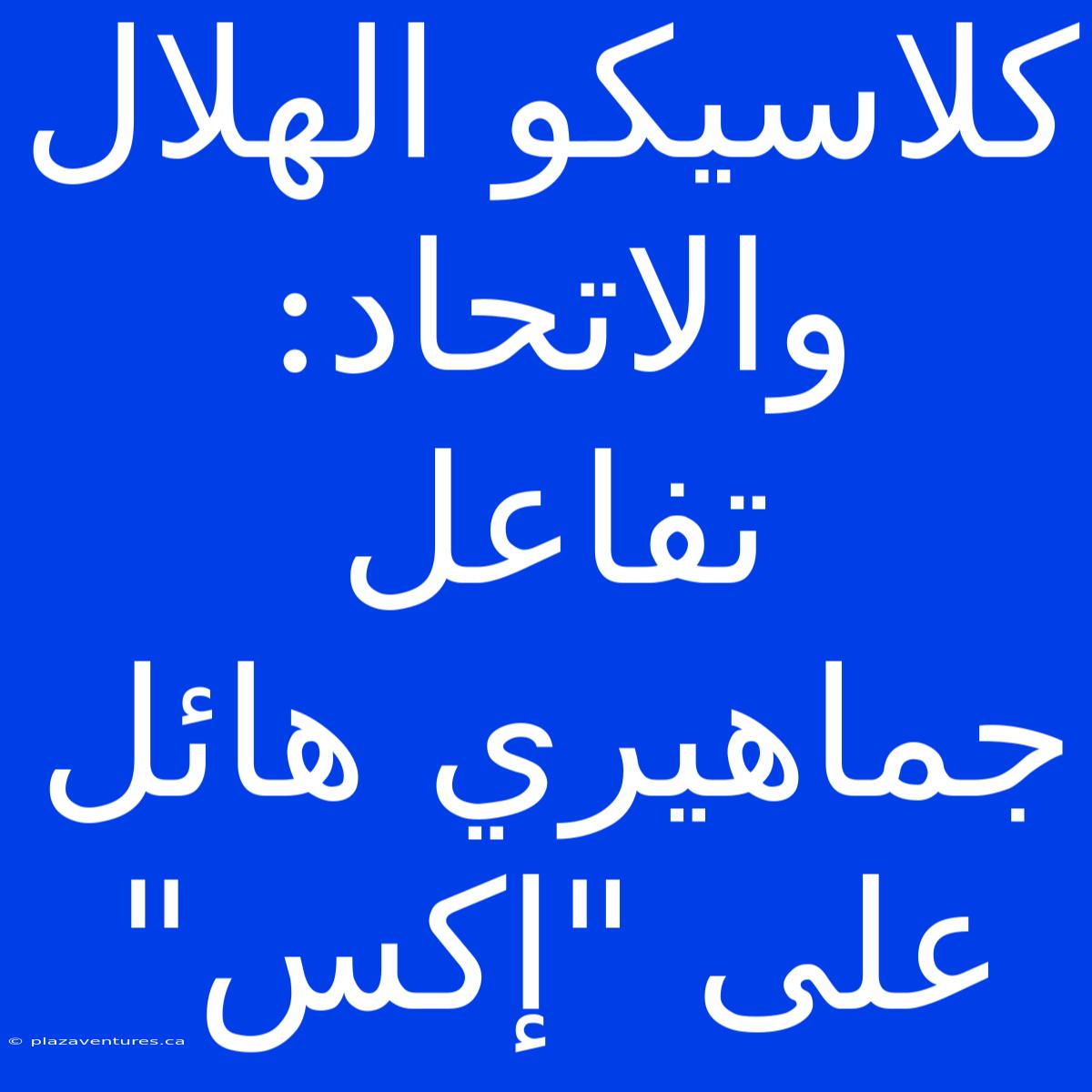 كلاسيكو الهلال والاتحاد: تفاعل جماهيري هائل على 