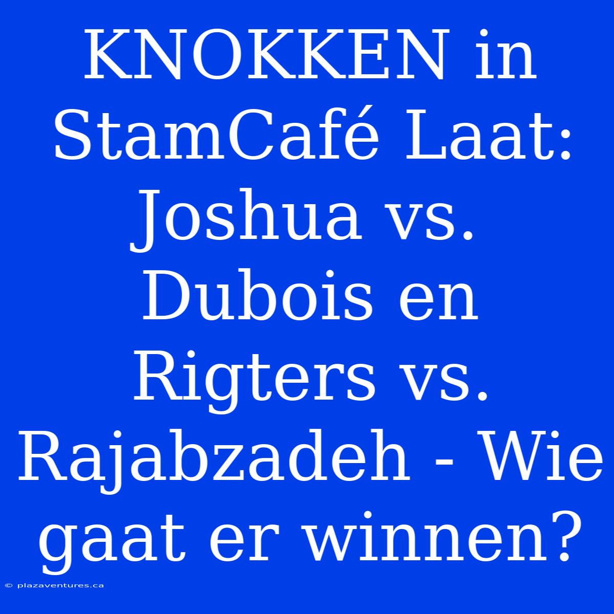 KNOKKEN In StamCafé Laat: Joshua Vs. Dubois En Rigters Vs. Rajabzadeh - Wie Gaat Er Winnen?