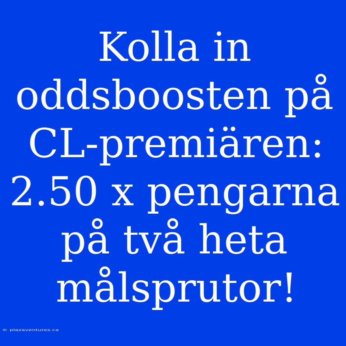 Kolla In Oddsboosten På CL-premiären: 2.50 X Pengarna På Två Heta Målsprutor!