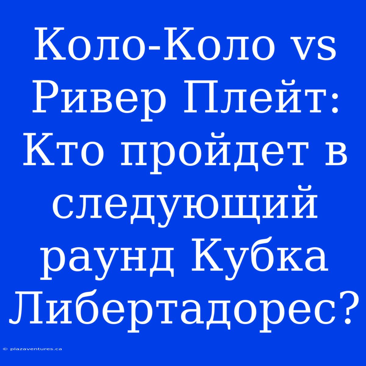 Коло-Коло Vs Ривер Плейт: Кто Пройдет В Следующий Раунд Кубка Либертадорес?