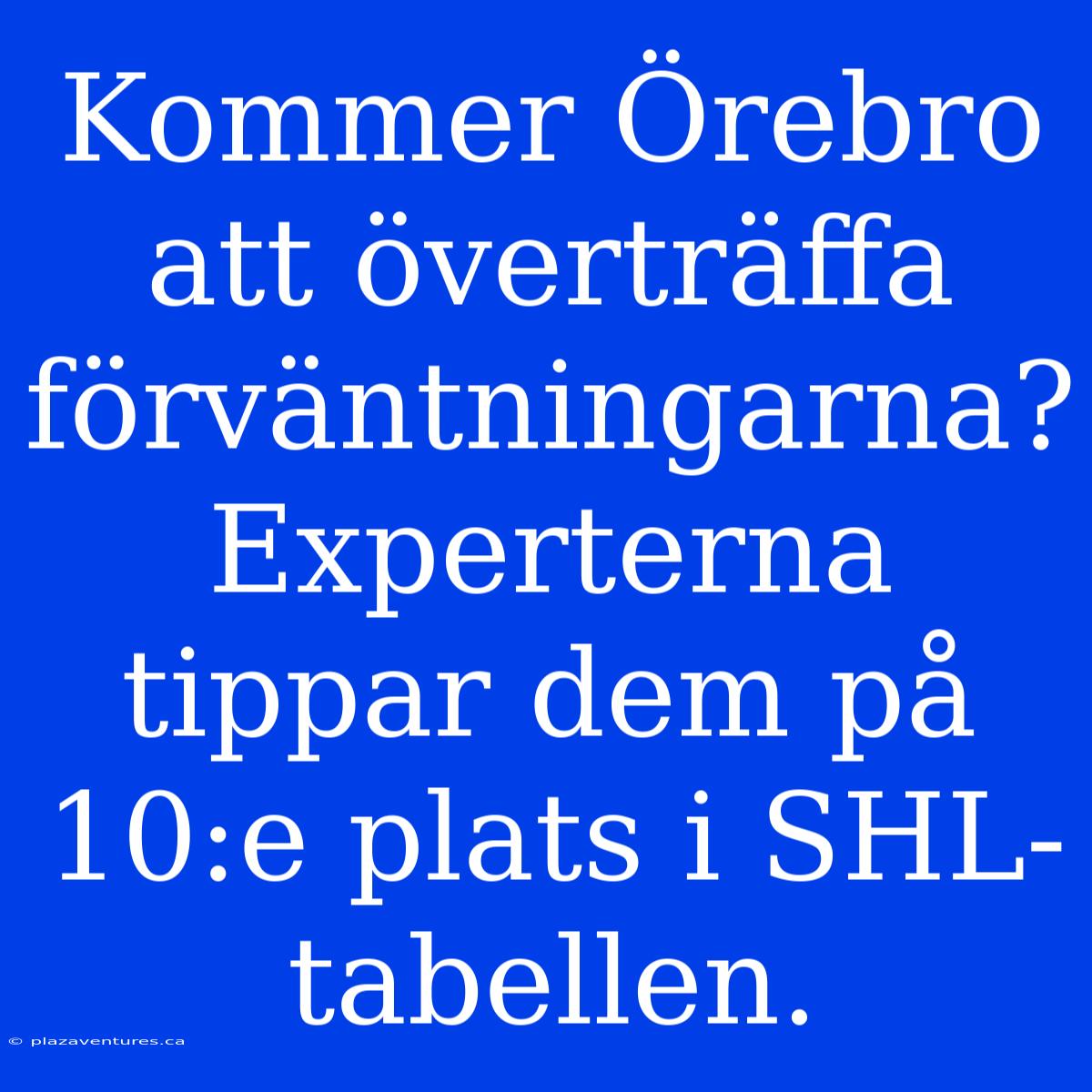 Kommer Örebro Att Överträffa Förväntningarna? Experterna Tippar Dem På 10:e Plats I SHL-tabellen.