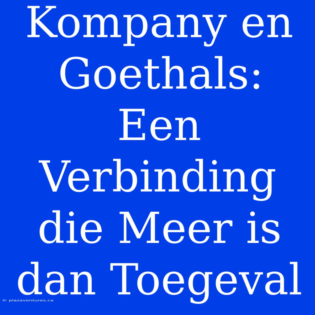 Kompany En Goethals: Een Verbinding Die Meer Is Dan Toegeval