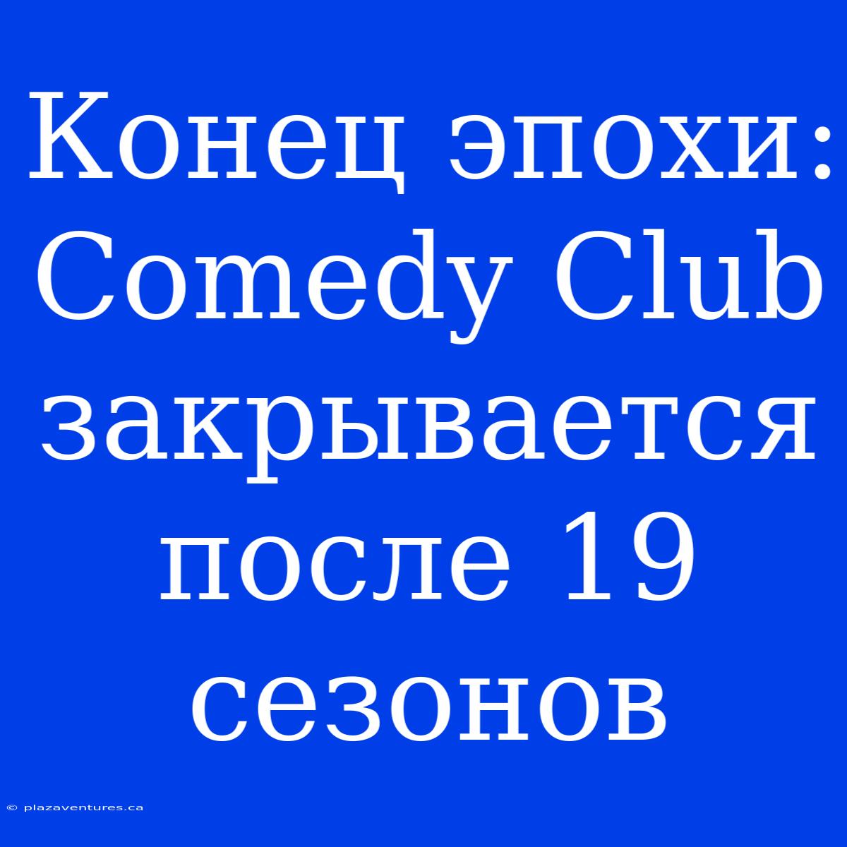 Конец Эпохи: Comedy Club Закрывается После 19 Сезонов