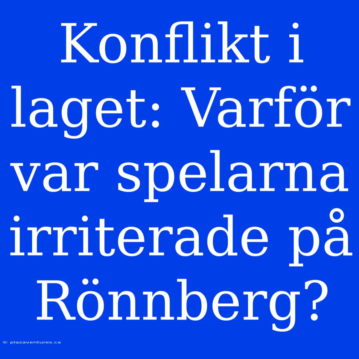 Konflikt I Laget: Varför Var Spelarna Irriterade På Rönnberg?