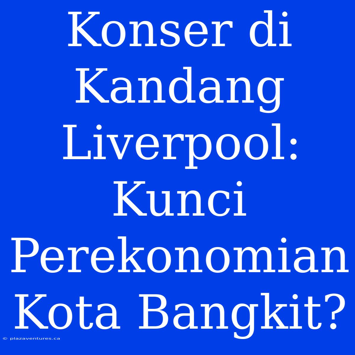 Konser Di Kandang Liverpool: Kunci Perekonomian Kota Bangkit?