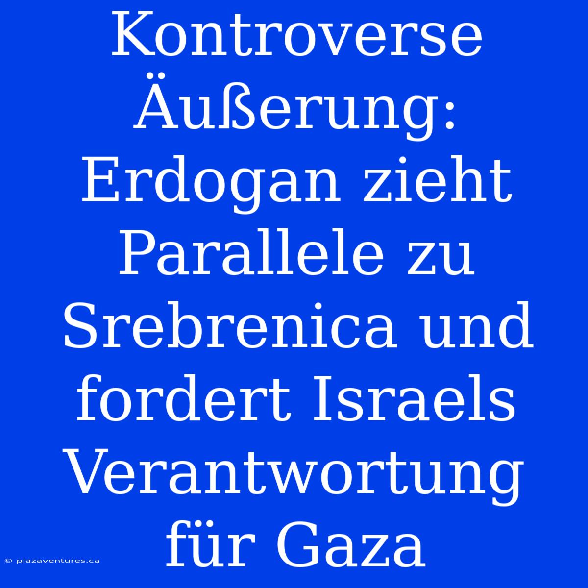 Kontroverse Äußerung: Erdogan Zieht Parallele Zu Srebrenica Und Fordert Israels Verantwortung Für Gaza