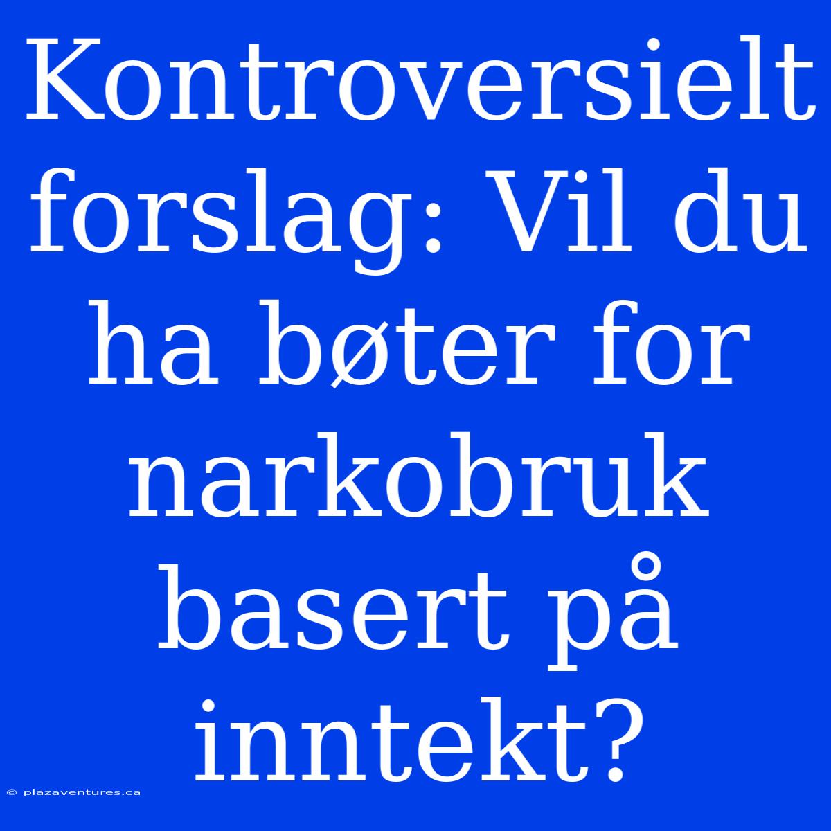 Kontroversielt Forslag: Vil Du Ha Bøter For Narkobruk Basert På Inntekt?