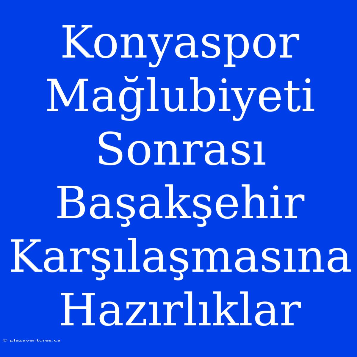 Konyaspor Mağlubiyeti Sonrası Başakşehir Karşılaşmasına Hazırlıklar