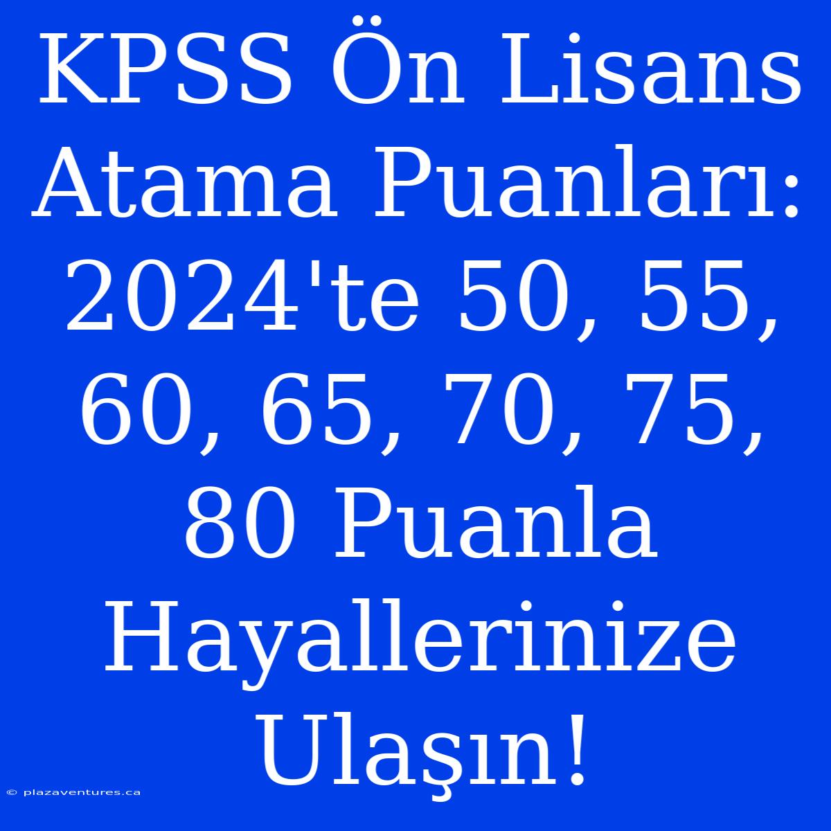 KPSS Ön Lisans Atama Puanları: 2024'te 50, 55, 60, 65, 70, 75, 80 Puanla Hayallerinize Ulaşın!