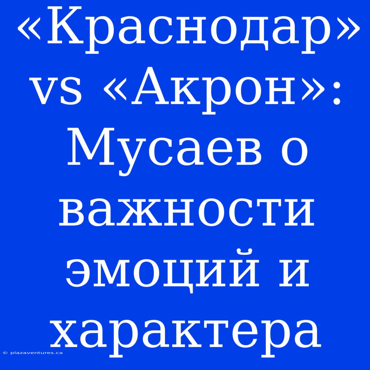 «Краснодар» Vs «Акрон»: Мусаев О Важности Эмоций И Характера