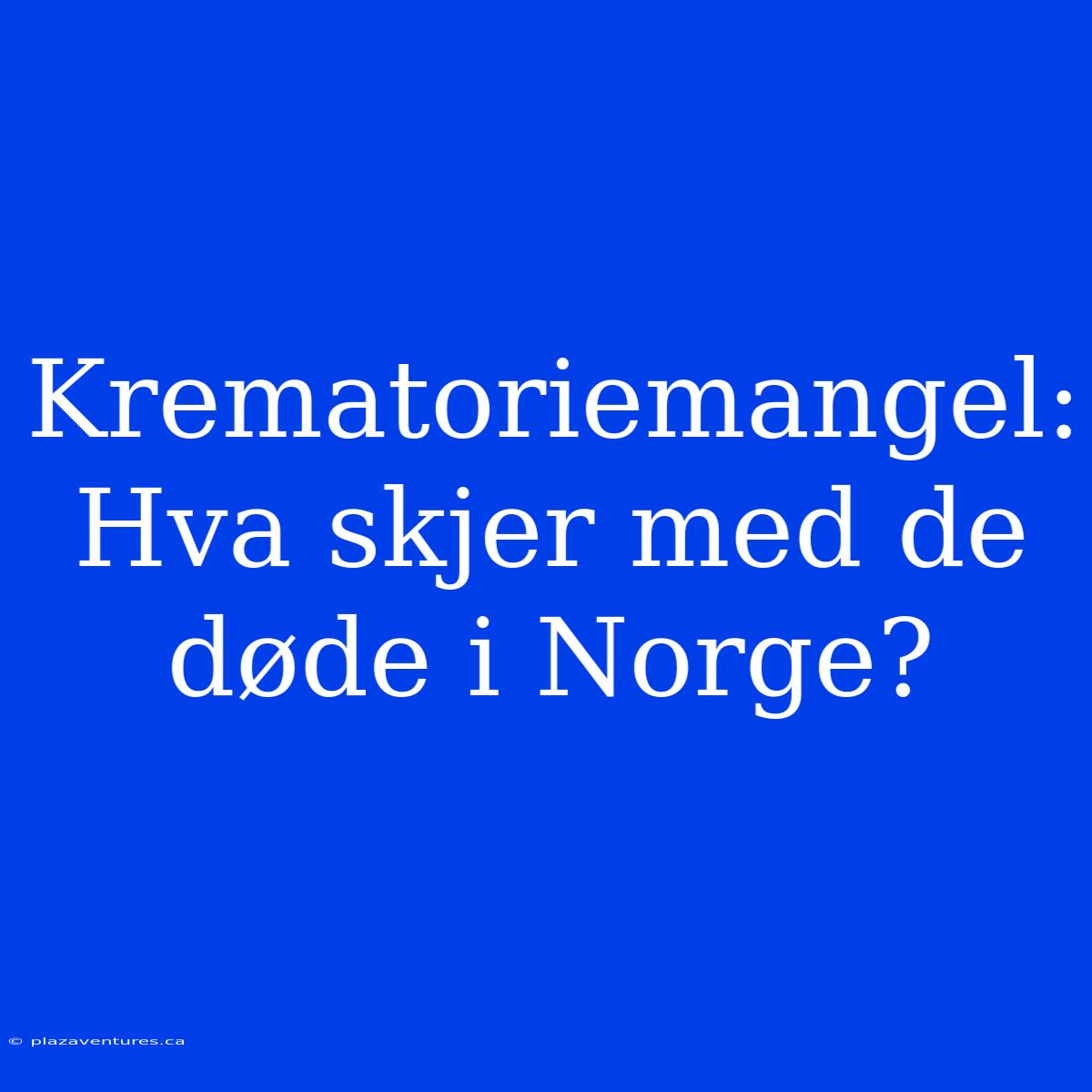 Krematoriemangel: Hva Skjer Med De Døde I Norge?