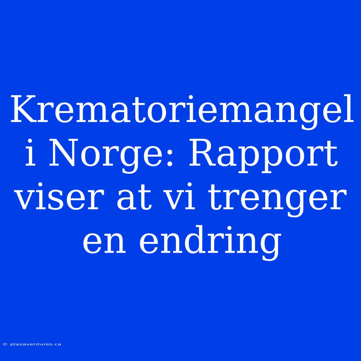 Krematoriemangel I Norge: Rapport Viser At Vi Trenger En Endring