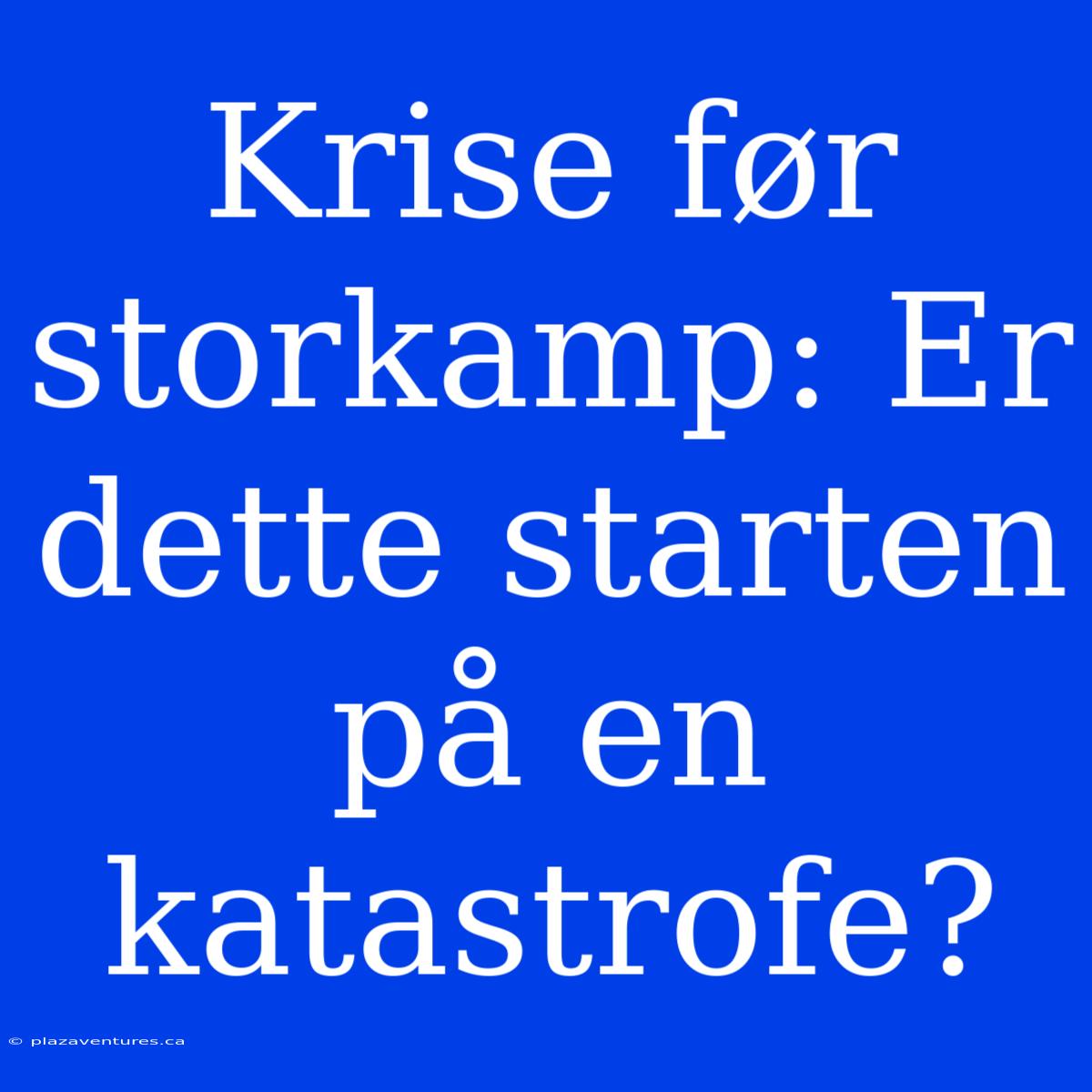 Krise Før Storkamp: Er Dette Starten På En Katastrofe?