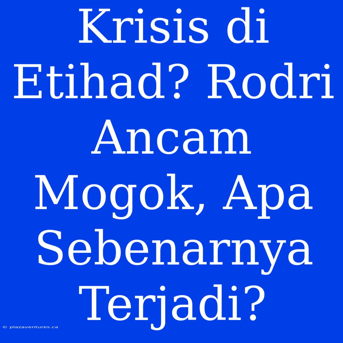 Krisis Di Etihad? Rodri Ancam Mogok, Apa Sebenarnya Terjadi?