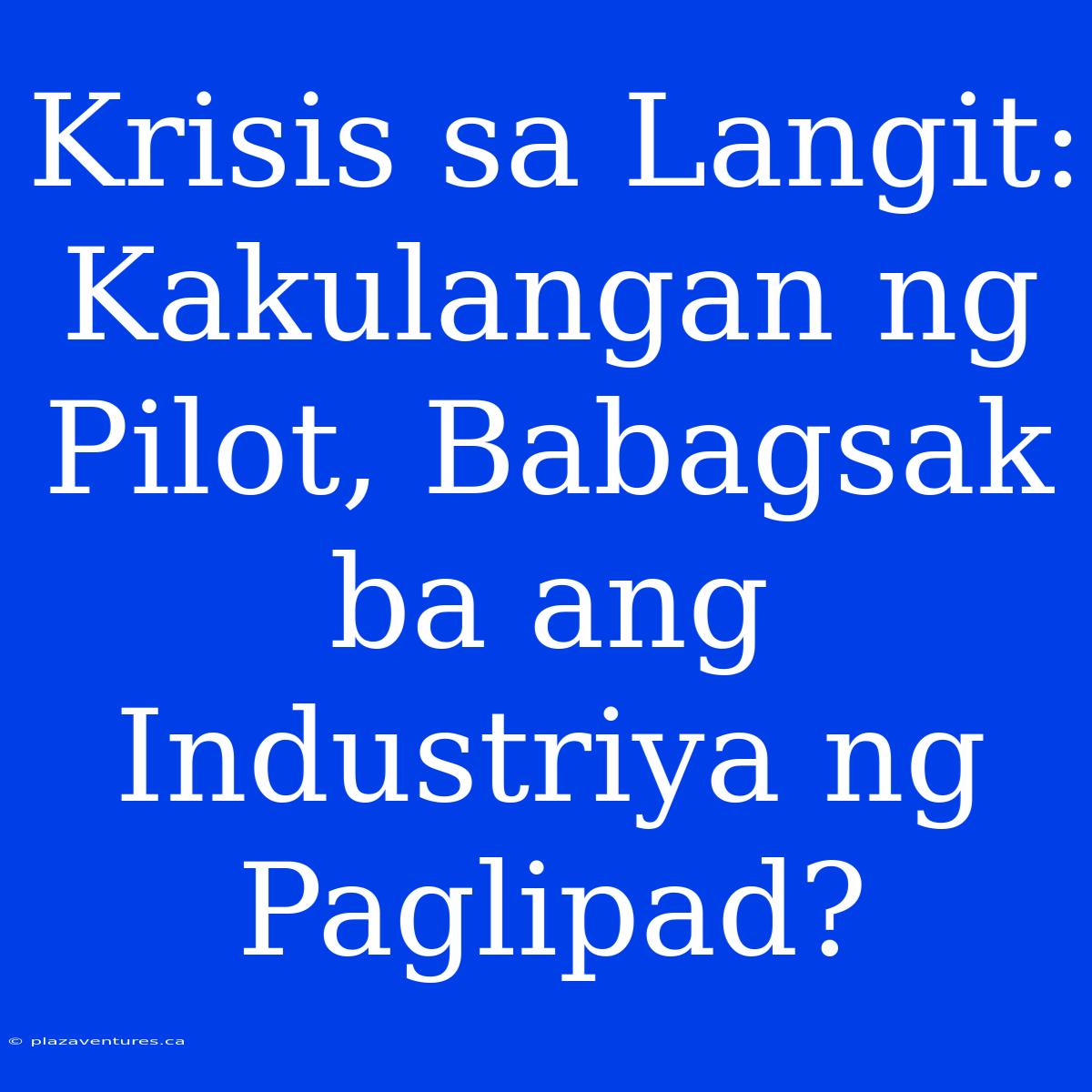 Krisis Sa Langit: Kakulangan Ng Pilot, Babagsak Ba Ang Industriya Ng Paglipad?