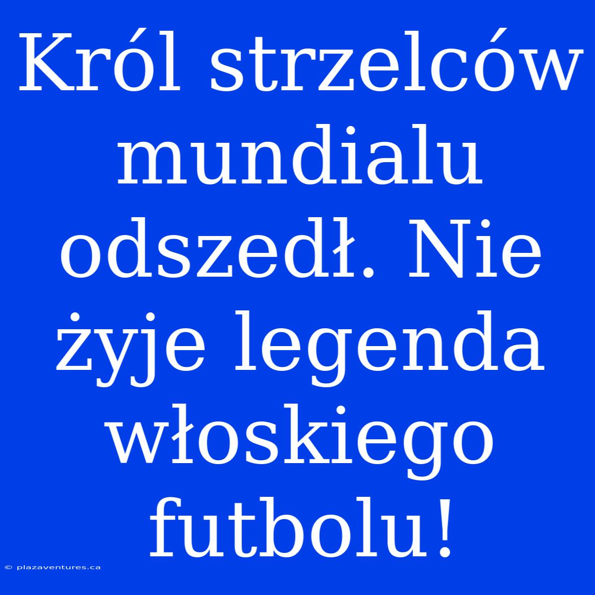 Król Strzelców Mundialu Odszedł. Nie Żyje Legenda Włoskiego Futbolu!