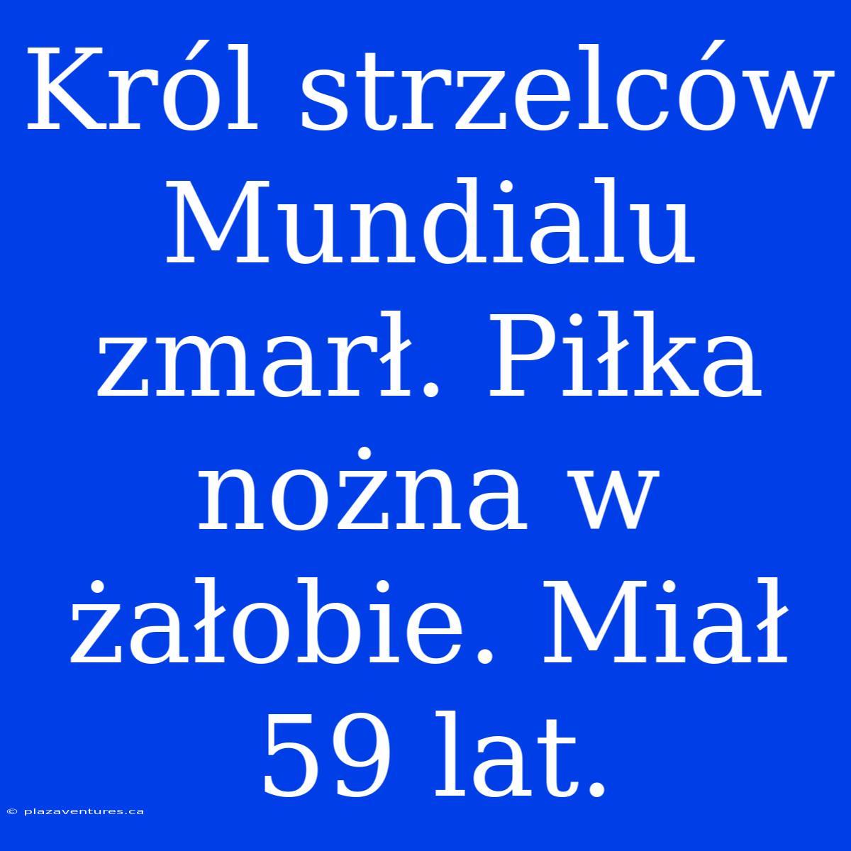 Król Strzelców Mundialu Zmarł. Piłka Nożna W Żałobie. Miał 59 Lat.