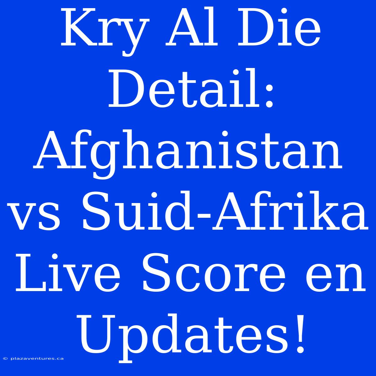 Kry Al Die Detail: Afghanistan Vs Suid-Afrika Live Score En Updates!