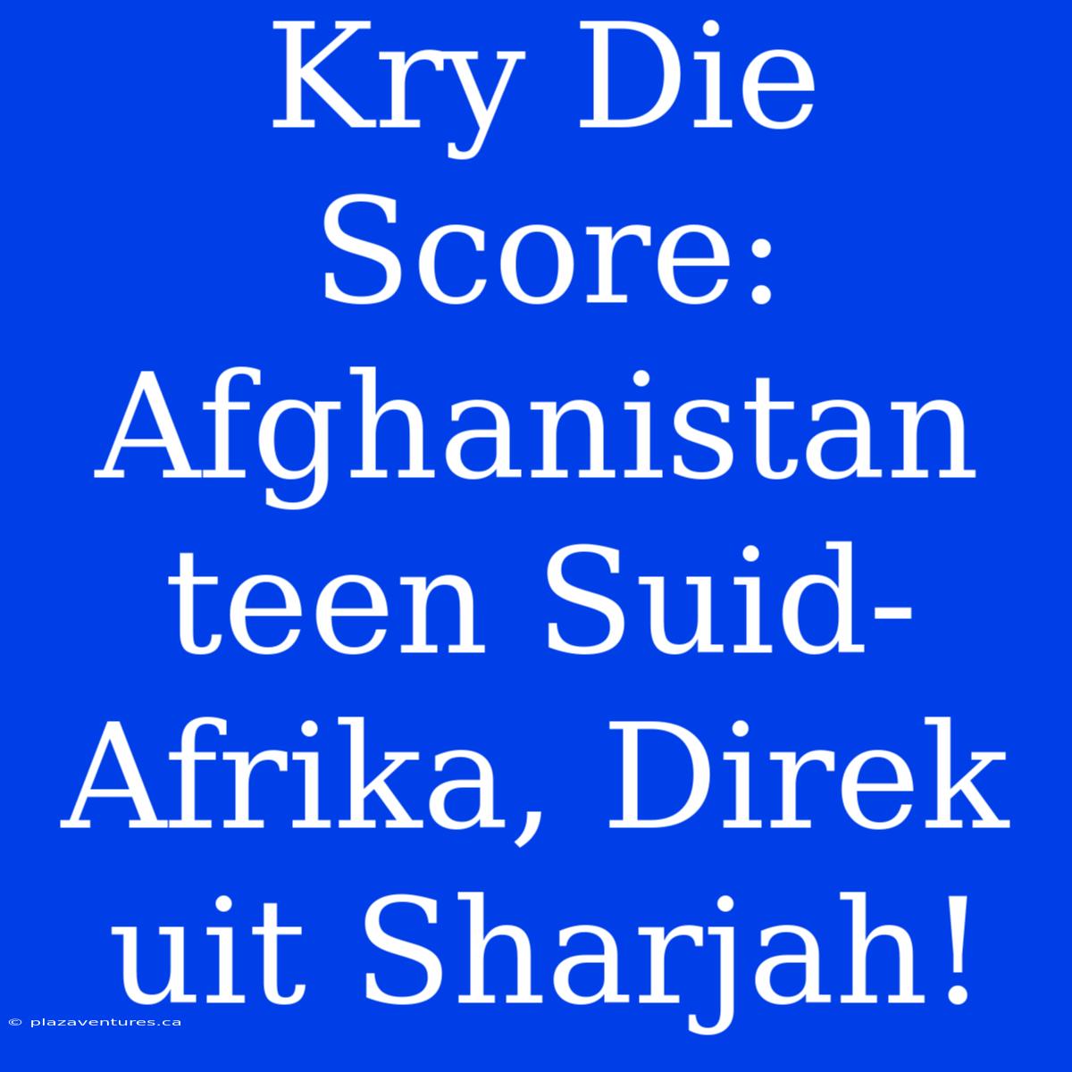 Kry Die Score: Afghanistan Teen Suid-Afrika, Direk Uit Sharjah!