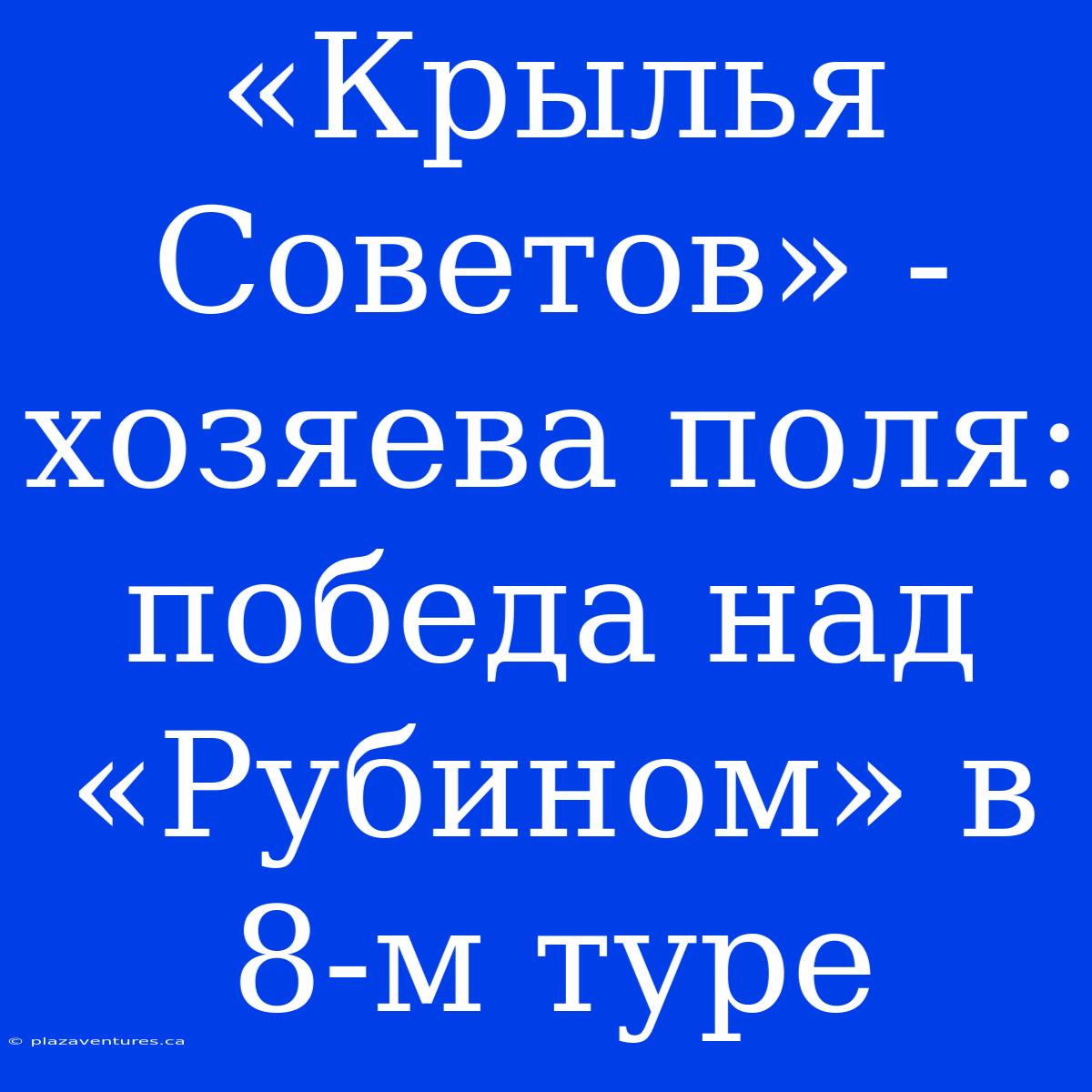 «Крылья Советов» - Хозяева Поля: Победа Над «Рубином» В 8-м Туре