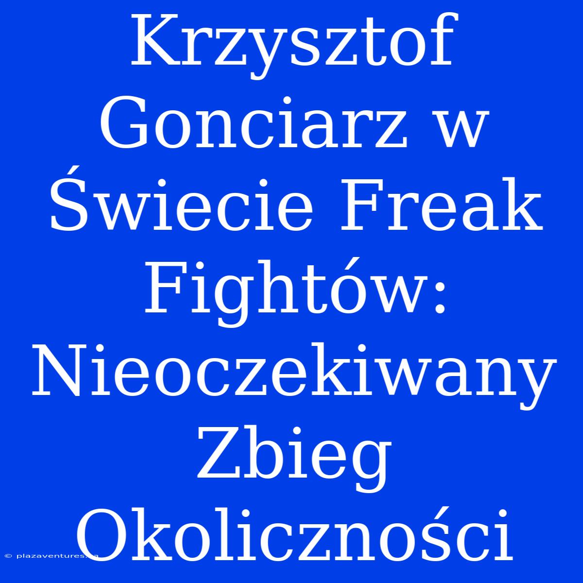 Krzysztof Gonciarz W Świecie Freak Fightów: Nieoczekiwany Zbieg Okoliczności