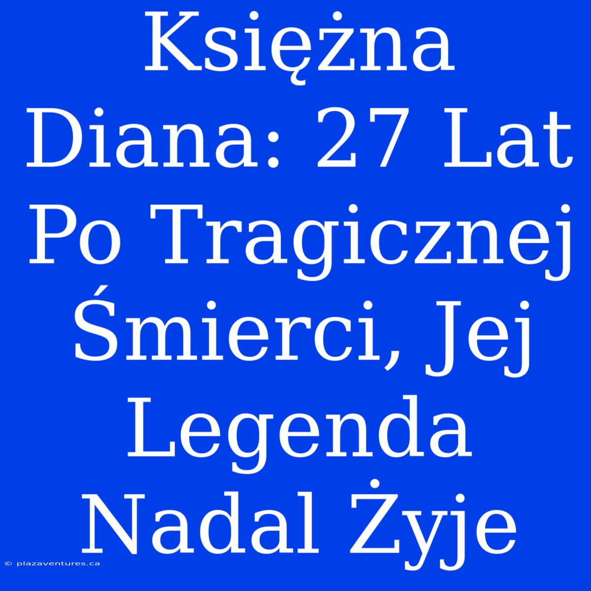 Księżna Diana: 27 Lat Po Tragicznej Śmierci, Jej Legenda Nadal Żyje