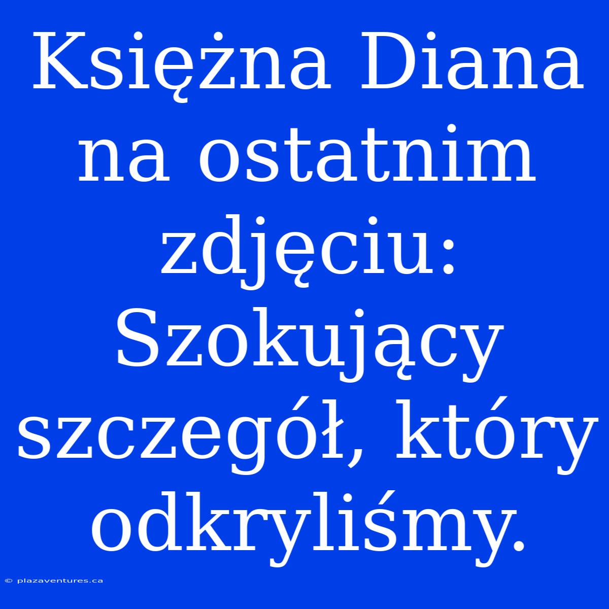 Księżna Diana Na Ostatnim Zdjęciu: Szokujący Szczegół, Który Odkryliśmy.