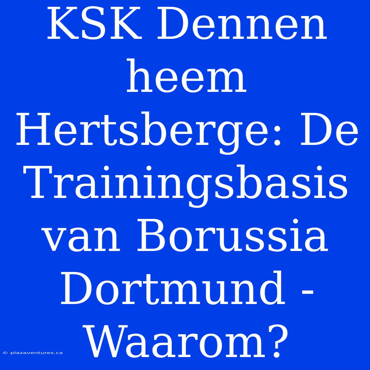 KSK Den­nen­heem Hertsberge: De Trainingsbasis Van Borussia Dortmund - Waarom?