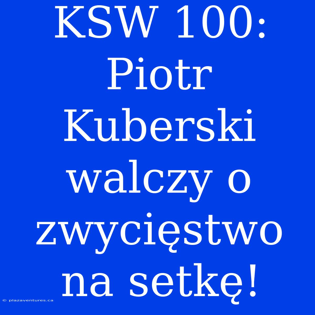 KSW 100: Piotr Kuberski Walczy O Zwycięstwo Na Setkę!