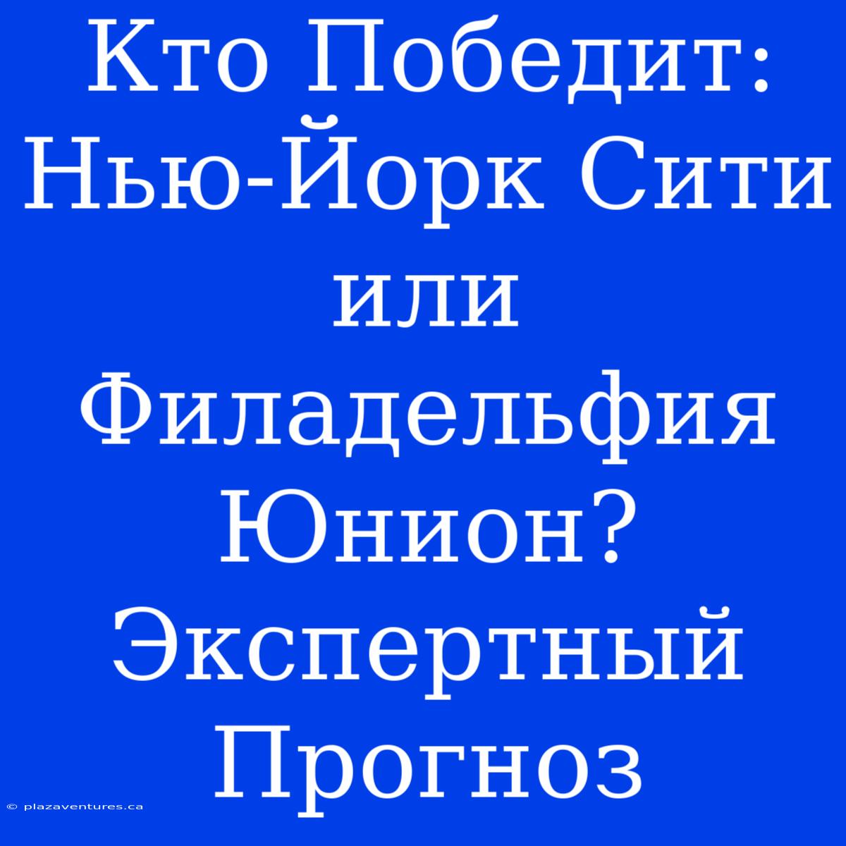 Кто Победит: Нью-Йорк Сити Или Филадельфия Юнион? Экспертный Прогноз