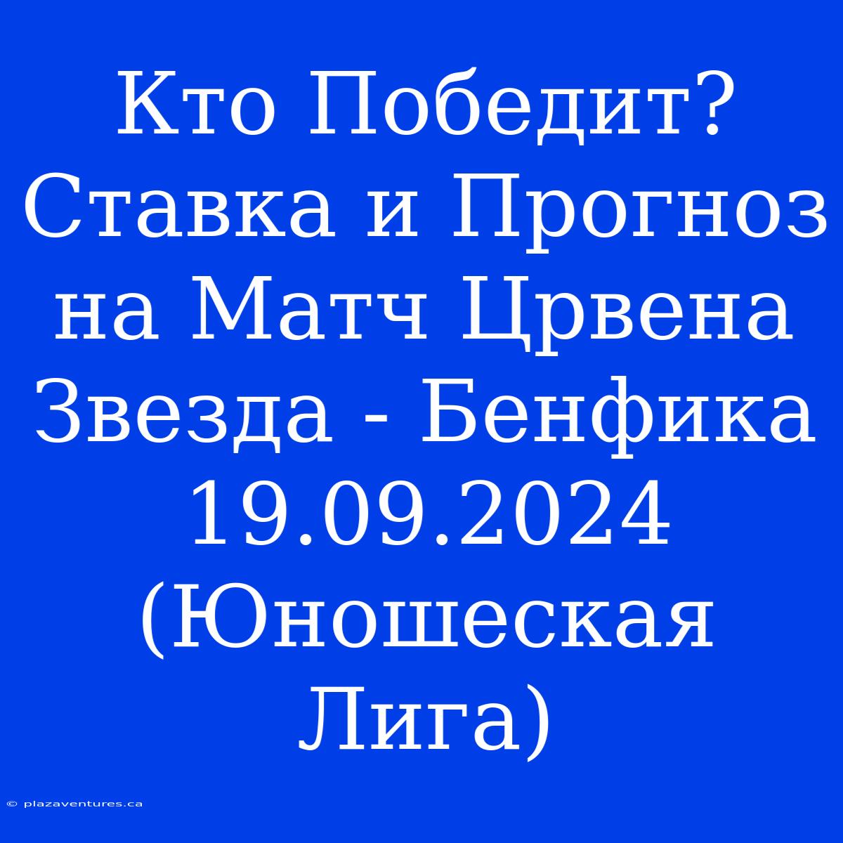 Кто Победит? Ставка И Прогноз На Матч Црвена Звезда - Бенфика 19.09.2024 (Юношеская Лига)