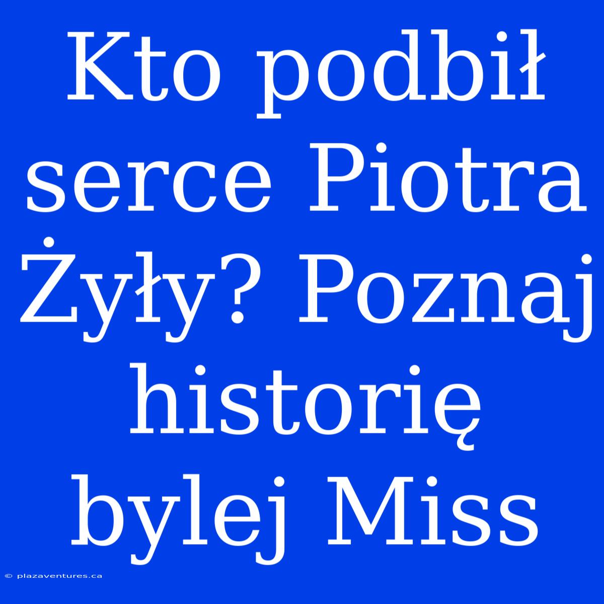 Kto Podbił Serce Piotra Żyły? Poznaj Historię Bylej Miss